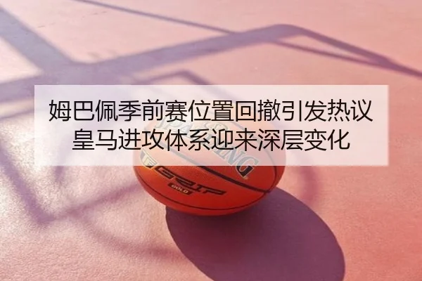 姆巴佩季前赛位置回撤引发热议 皇马进攻体系迎来深层变化